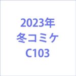 2023年冬コミケC103